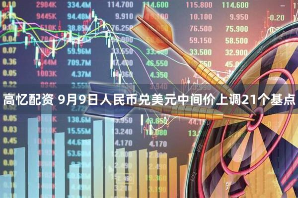高忆配资 9月9日人民币兑美元中间价上调21个基点