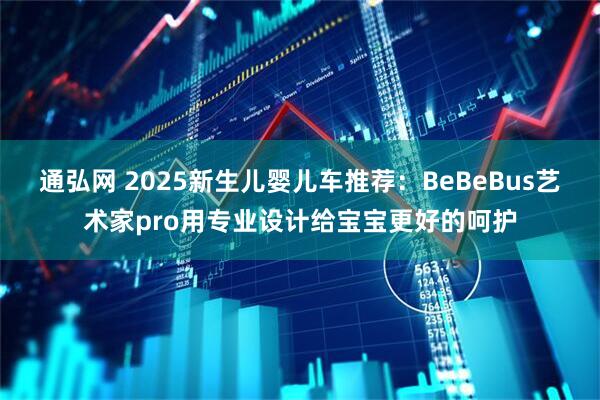 通弘网 2025新生儿婴儿车推荐：BeBeBus艺术家pro用专业设计给宝宝更好的呵护