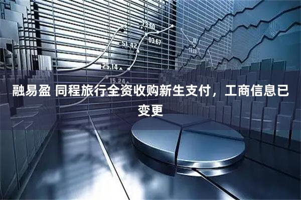 融易盈 同程旅行全资收购新生支付，工商信息已变更