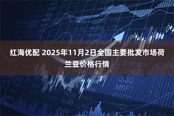 红海优配 2025年11月2日全国主要批发市场荷兰豆价格行情