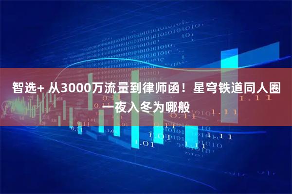 智选+ 从3000万流量到律师函！星穹铁道同人圈一夜入冬为哪般