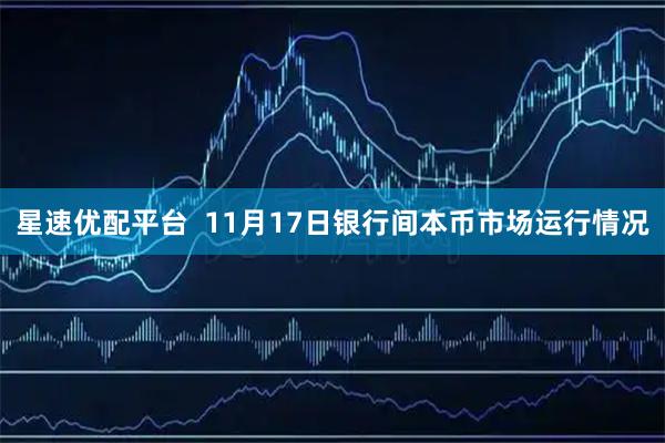 星速优配平台  11月17日银行间本币市场运行情况